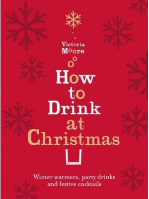 How to Drink at Christmas Winter Warmers, Party Drinks and Festive Cocktails