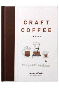 Craft Coffee A Manual : Brewing a Better Cup at Home