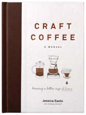 Craft Coffee A Manual : Brewing a Better Cup at Home