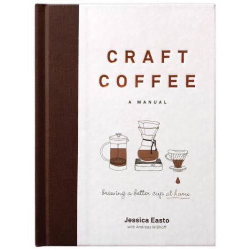 Craft Coffee A Manual : Brewing a Better Cup at Home