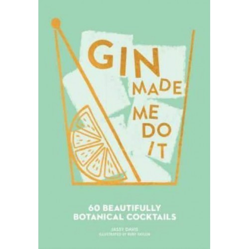 Gin Made Me Do It 60 Beautifully Botanical Cocktails