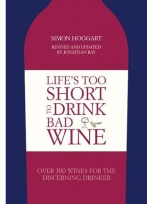 Life's Too Short to Drink Bad Wine Over 100 Wines for the Discerning Drinker