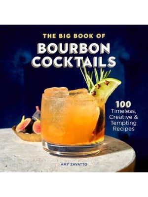 The Big Book of Bourbon Cocktails 100 Timeless, Creative & Tempting Recipes