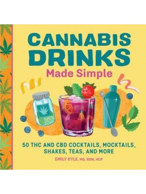 Cannabis Drinks Made Simple 50 THC and CBD Cocktails, Mocktails, Shakes, Teas, and More