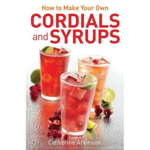 How to Make Your Own Cordials and Syrups - A How to Book