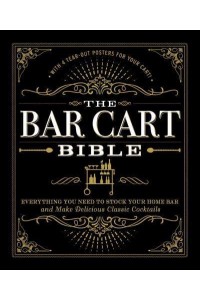 The Bar Cart Bible Everything You Need to Stock Your Home Bar and Make Delicious Classic Cocktails