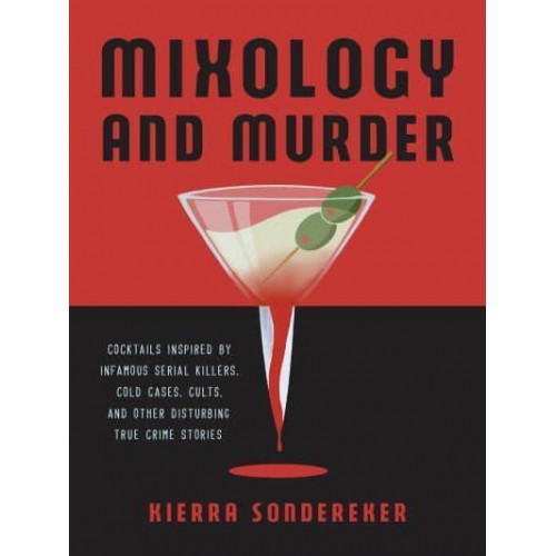 Mixology and Murder Cocktails Inspired by Infamous Serial Killers, Cold Cases, Cults, and Other Disturbing True Crime Stories