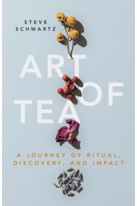 Art of Tea A Journey of Ritual, Discovery, and Impact