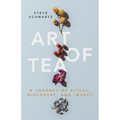 Art of Tea A Journey of Ritual, Discovery, and Impact