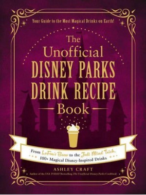 The Unofficial Disney Parks Drink Recipe Book From Lefou's Brew to the Jedi Mind Trick, 100+ Magical Disney-Inspired Drinks - Unofficial Cookbook