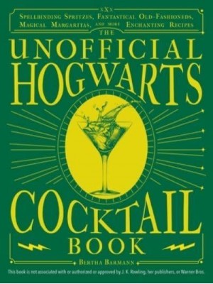 The Unofficial Hogwarts Cocktail Book Spellbinding Spritzes, Fantastical Old Fashioneds, Magical Margaritas, and More Enchanting Recipes