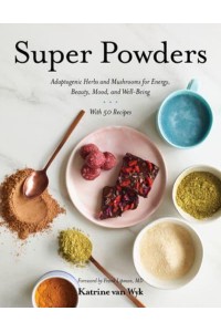 Super Powders Adaptogenic Herbs and Mushrooms for Energy, Beauty, Mood, and Well-Being