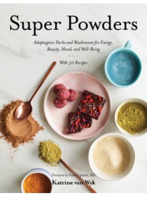 Super Powders Adaptogenic Herbs and Mushrooms for Energy, Beauty, Mood, and Well-Being