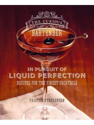 The Curious Bartender In Pursuit of Liquid Perfection : Recipes for the Finest Cocktails