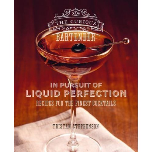 The Curious Bartender In Pursuit of Liquid Perfection : Recipes for the Finest Cocktails