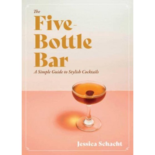 The Five-Bottle Bar A Simple Guide to Stylish Cocktails