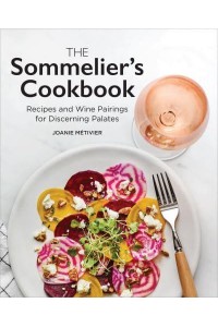 The Sommelier's Cookbook Recipes and Wine Pairings for Discerning Palates