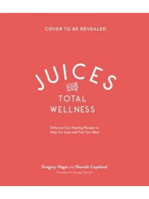 Juices for Total Wellness Delicious Gut-Healing Recipes to Help You Look and Feel Your Best