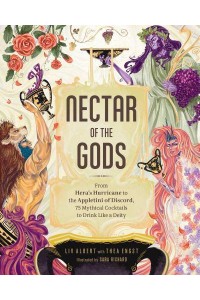 Nectar of the Gods From Hera's Hurricane to the Appletini of Discord, 75 Mythical Cocktails to Drink Like a Deity