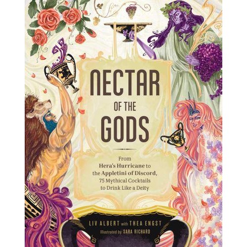 Nectar of the Gods From Hera's Hurricane to the Appletini of Discord, 75 Mythical Cocktails to Drink Like a Deity