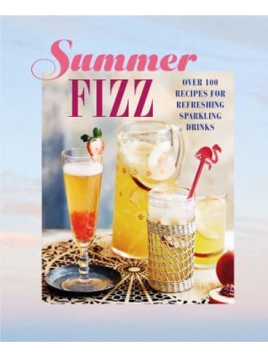 Summer Fizz Over 100 Recipes for Refreshing Sparkling Drinks