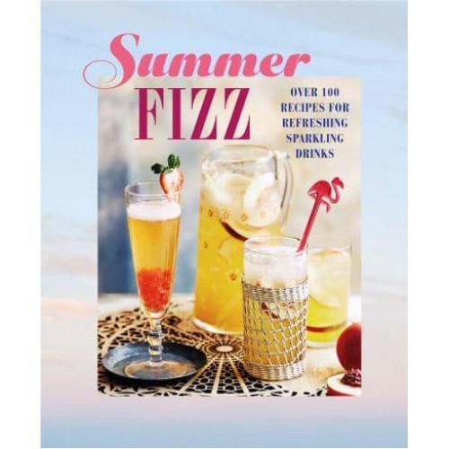 Summer Fizz Over 100 Recipes for Refreshing Sparkling Drinks
