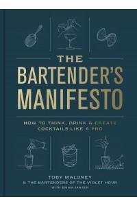 The Bartender's Manifesto How to Think, Drink, & Create Cocktails Like a Pro
