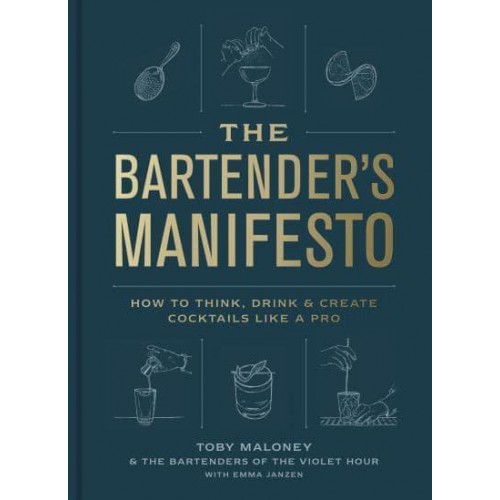 The Bartender's Manifesto How to Think, Drink, & Create Cocktails Like a Pro