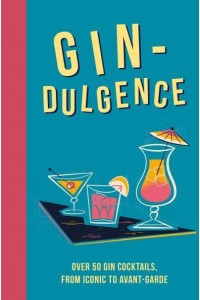 Gin-Dulgence Over 50 Gin Cocktails, from Iconic to Avant-Garde