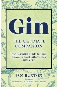 Gin The Ultimate Companion : The Essential Guide to Flavours, Brands, Cocktails, Tonics and More