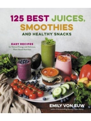 125 Best Juices, Smoothies and Healthy Snacks Easy Recipes for Natural Energy and Delicious, Plant-Based Nutrition