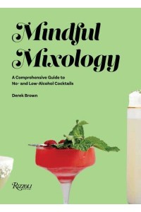 Mindful Mixology A Comprehensive Guide to No- And Low-Alcohol Cocktails With 60 Recipes