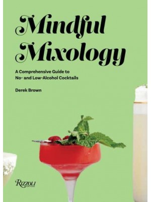 Mindful Mixology A Comprehensive Guide to No- And Low-Alcohol Cocktails With 60 Recipes