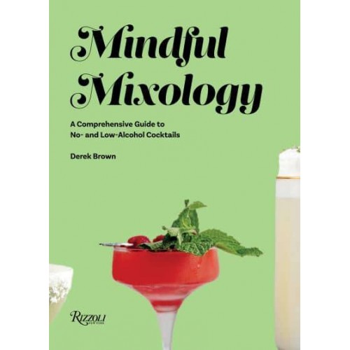 Mindful Mixology A Comprehensive Guide to No- And Low-Alcohol Cocktails With 60 Recipes