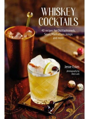 Whiskey Cocktails 40 Recipes for Old Fashioneds, Sours, Manhattans, Juleps and More