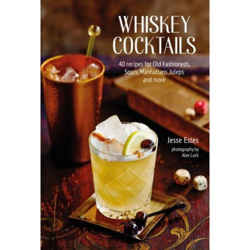 Whiskey Cocktails 40 Recipes for Old Fashioneds, Sours, Manhattans, Juleps and More