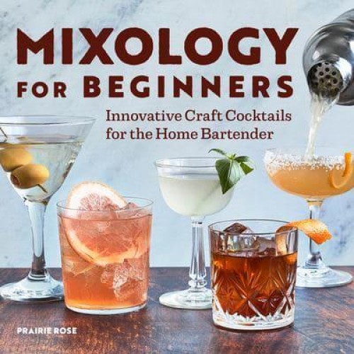 Mixology for Beginners Innovative Craft Cocktails for the Home Bartender