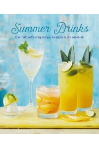 Summer Drinks Over 100 Refreshing Recipes to Enjoy in the Sunshine