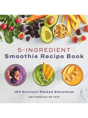 5-Ingredient Smoothie Recipe Book 100 Nutrient-Packed Smoothies
