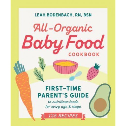 All-Organic Baby Food Cookbook First Time Parent's Guide to Nutritious Foods for Every Age & Stage