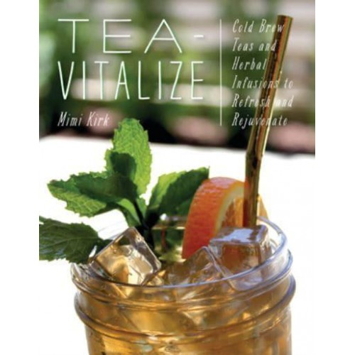 Tea-Vitalize Cold-Brew Teas and Herbal Infusions to Refresh and Rejuvenate