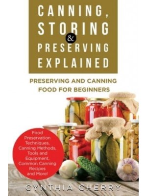 Canning, Storing & Preserving Explained: Preserving and Canning Food for Beginners