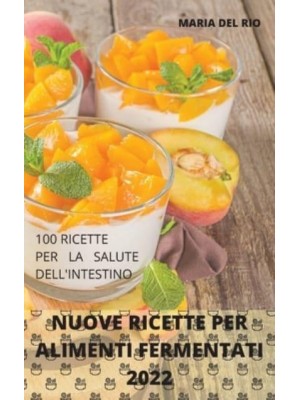 NUOVE RICETTE PER ALIMENTI FERMENTATI 2022: 100 RICETTE PER LA SALUTE DELL'INTESTINO