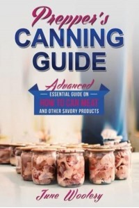 Prepper's Canning Guide Advanced Essential Guide on How to Can Meat and Other Savory Products - Prepper's Canning Guide