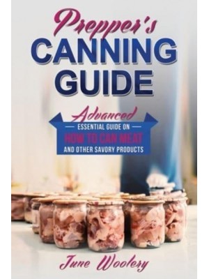 Prepper's Canning Guide Advanced Essential Guide on How to Can Meat and Other Savory Products - Prepper's Canning Guide