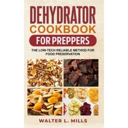 Dehydrator Cookbook For Preppers: The Low-Tech Reliable Method For Food Preservation