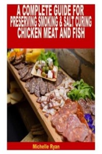 A COMPLETE GUIDE FOR PRESERVING SMOKING & SALT CURING CHICKEN, MEAT, AND FISH