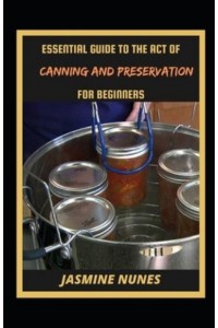 Essential Guide To The Act Of Canning And Preservation For Beginners