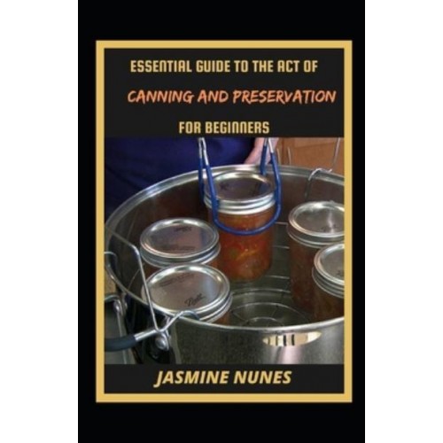 Essential Guide To The Act Of Canning And Preservation For Beginners