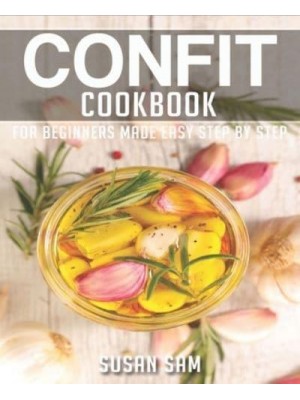 CONFIT COOKBOOK: BOOK 3, FOR BEGINNERS MADE EASY STEP BY STEP - Confit Cookbook